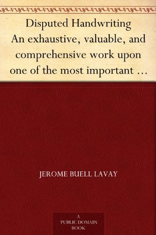 Disputed Handwriting An exhaustive, valuable, and comprehensive work upon one of the most important subjects of to-day. With illustrations and expositions ... of forgery by handwriting of all kinds (Kindle Edition)