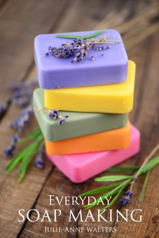 Everyday Soap Making: Go From Beginner To Expert In Learning How to Make, Natural, Easy, Handmade Soap From Scratch. (UPDATED)