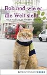 Bob und wie er die Welt sieht by James Bowen