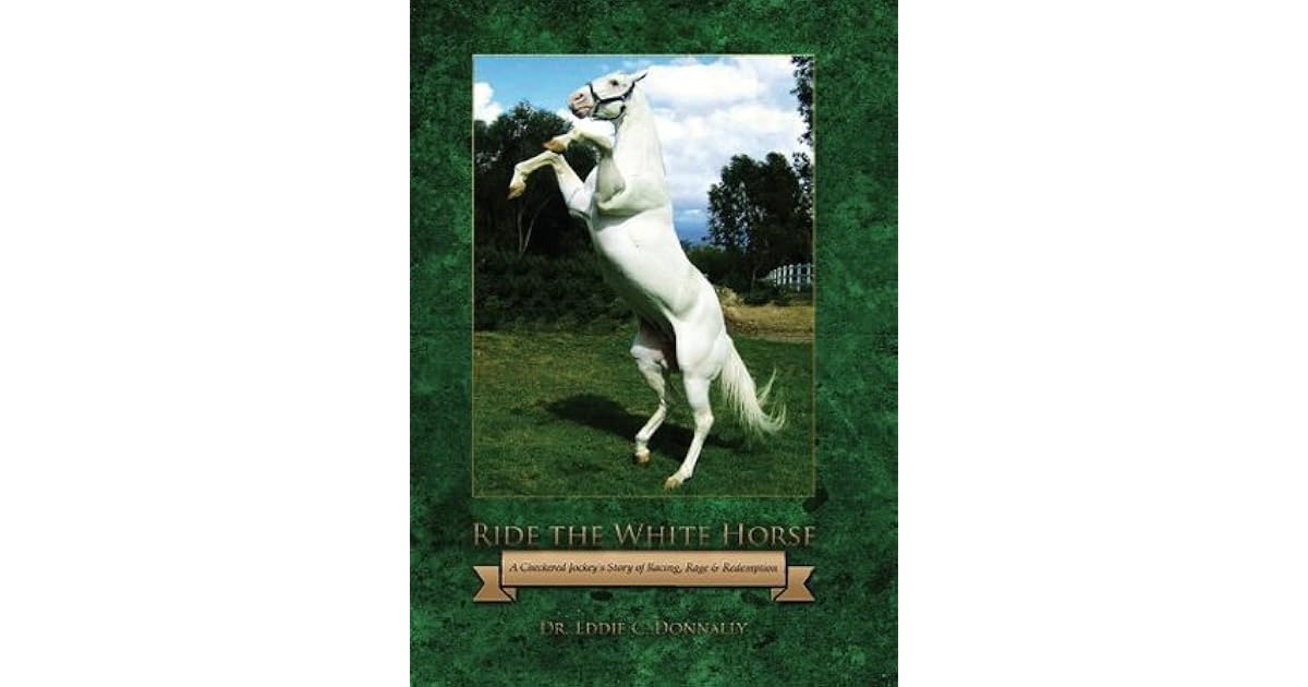 Ride the White Horse A Checkered Jockey's Story of Racing, Rage and