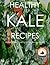 Healthy Homemade KALE RECIPES - Quick Easy And Delicious Superfood Kale Cookbook