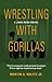 Wrestling with Gorillas: A ...