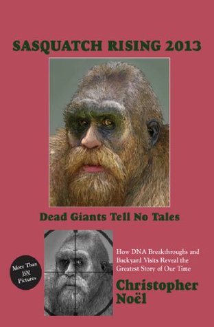 Sasquatch Rising 2013: Dead Giants Tell No Tales: How DNA Breakthroughs and Backyard Visits Reveal the Greatest Story of Our Time (Kindle Edition)