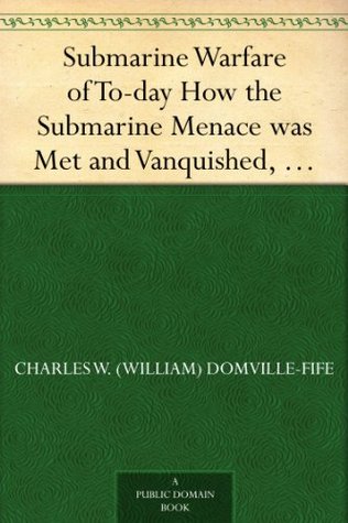 Submarine Warfare of To-day How the Submarine Menace was Met and Vanquished, With Descriptions of the Inventions and Devices Used, Fast Boats, Mystery Ships (Kindle Edition)