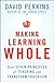 Making Learning Whole by David N. Perkins