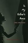 In My Father's Arms: A Son's Story of Sexual Abuse In My Father's Arms: A Son's Story of Sexual Abuse