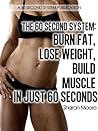 The 60 Second System: Burn Fat Lose Weight Build Muscle In Just 60 Seconds The 60 Second System: Burn Fat Lose Weight Build Muscle In Just 60 Seconds