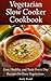 Vegetarian Slow Cooker Cookbook: Easy, Healthy, and Tasty every day recipes for Busy Vegetarians