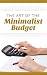 The Art Of The Minimalist Budget: How To Cut Your Spending In Half, Save More, And Get More Enjoyment Out Of LIfe