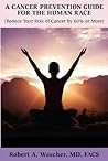 A Cancer Prevention Guide for the Human Race (Reduce Your Risk of Cancer by 60% or More) A Cancer Prevention Guide for the Human Race (Reduce Your Risk of Cancer by 60% or More)