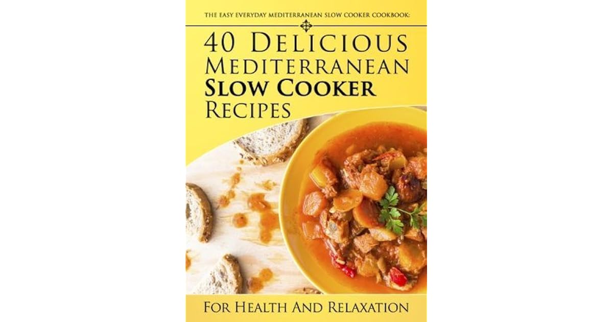 The Easy Everyday Mediterranean Slow Cooker Cookbook 40 Delicious