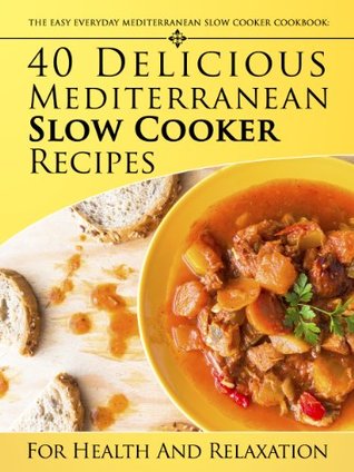 The Easy Everyday Mediterranean Slow Cooker Cookbook: 40 Delicious Mediterranean Slow Cooker Recipes For Health and Relaxation (Kindle Edition)