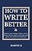 How to Write Better: Improve your writing of letters, essays, stories, articles, papers and books using quick, easy and proven techniques