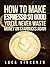 How to Make Espresso So Good You'll Never Waste Money on Star... by Luca Vincenzo