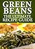 Green Beans: The Ultimate Recipe Guide - Over 30 Delicious & Best Selling Recipes