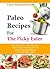 Paleo Recipes For The Picky Eater: Paleo Recipes For When You Just Want Something Different! (Crazy For Paleo Series)