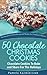 50 Chocolate Christmas Cookies – Chocolate Cookies To Bake and Share For The Holidays (The Ultimate Christmas Recipes and Recipes For Christmas Collection Book 9)