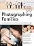 Photographing Families: Use Natural Light, Flash, Posing, and More to Create Professional Images: Use Natural Light, Flash, Posing and More to Create Professional Images