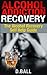 Alcohol Addiction Recovery.: Overcome Alcohol Addiction. The Alcohol Recovery Self Help Guide.