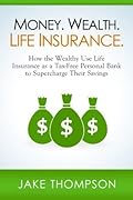 Money. Wealth. Life Insurance.: How the Wealthy Use Life Insurance as a Tax-Free Personal Bank to Supercharge Their Savings