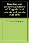 Cavaliers and pioneers; abstracts of Virginia land patents and grants, 1623-1800 Cavaliers and pioneers; abstracts of Virginia land patents and grants, 1623-1800