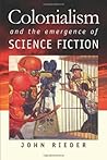 Colonialism and the Emergence of Science Fiction by John Rieder