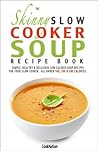 The Skinny Slow Cooker Soup Recipe Book: Simple, Healthy & Delicious Low Calorie Soup Recipes For Your Slow Cooker. All Under 100, 200 & 300 Calories