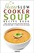 The Skinny Slow Cooker Soup Recipe Book: Simple, Healthy & Delicious Low Calorie Soup Recipes For Your Slow Cooker. All Under 100, 200 & 300 Calories
