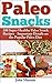 Paleo Snacks: 100 Super Healthy Paleo Snack Recipes - Important Details on the Popular Paleo Diet (Healthy & Fit Book 5)