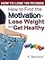 How to Find the Motivation to Lose Weight and Get Healthy (How to Lose 100 Pounds Book 2)