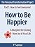 How to Be Happier: A Blueprint for Creating More Joy in Your Life