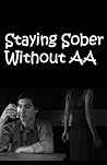 Staying Sober Without AA Staying Sober Without AA