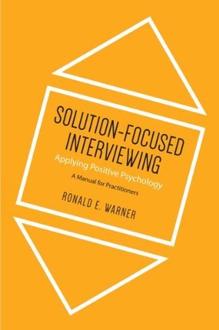 Solution-Focused Interviewing: Applying Positive Psychology, A Manual for Practitioners: Applying Positive Psychology: A Manual for Practitioners