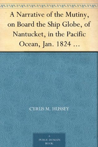 A Narrative of the Mutiny, on Board the Ship Globe, of Nantucket, in the Pacific Ocean, Jan. 1824 And the journal of a residence of two years on the Mulgrave ... the manners and customs of the inhabitants (Kindle Edition)