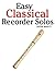 Easy Classical Recorder Solos: Featuring music of Bach, Mozart, Beethoven, Wagner and others.