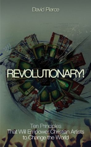 Revolutionary! Ten Principles That Will Empower Christian Artists to Change the World (Kindle Edition)