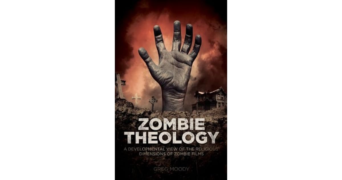 Zombie Theology A developmental view of the religious dimensions of zombie films by Greg Moody