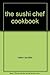 The sushi chef cookbook