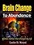 Brain Change To Abundance - Effortless Method That Changed My Life: Creating Your Own Reality (Creating Your Own Reality Series Book 1)