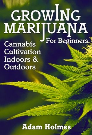 Growing Marijuana: For Beginners - Cannabis Cultivation Indoors and Outdoors (Growing Marijuana, Cannabis Cultivation)