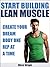 Start Building Lean Muscle: Create Your Dream Body One Rep At A Time