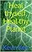 Heal Thyself, Heal Thy Planet: Healthy Self, Healthy Planet. (Personal Development, Self Help, Heal Your Whole Body, Heal Your Mind, Self Confidence, Self Esteem)