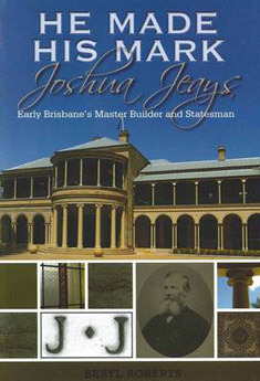 He Made His Mark: Joshua Jeays: Early Brisbane's Master Builder and Statesman (Paperback)