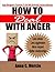 How To Deal With Anger ; Learn How To Deal With Anger, When You Read This Guide To Anger Management Techniques, Visualization, Behavior Therapy, Controlling Your Temper And More