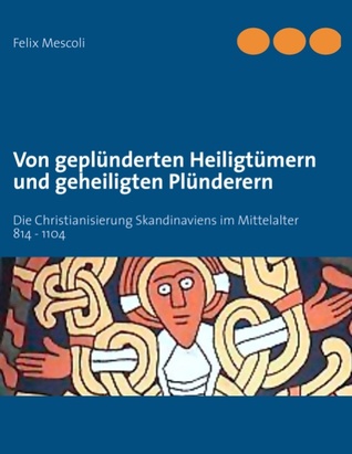 Von geplünderten Heiligtümern und geheiligten Plünderern: Die Christianisierung Skandinaviens im Mittelalter 814 - 1104 (German Edition)