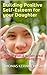 Building Positive Self-Esteem for your Daughter: How to grow & sustain great self-esteem in young girls