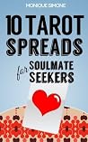 10 Tarot Spreads for Soulmate Seekers: Using Tarot Cards to Find, Build and Sustain Loving Relationships 10 Tarot Spreads for Soulmate Seekers: Using Tarot Cards to Find, Build and Sustain Loving Relationships