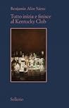 Tutto inizia e finisce al Kentucky Club by Benjamin Alire Sáenz