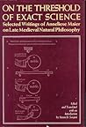 On the Threshold of Exact Science: Selected Writings of Anneliese Meier on Late Medieval Natural Philosophy (Anniversary Collection)