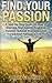 Find Your Passion: A Step-By-Step Guide On How To Discover Your Talents, Find Your Passion, Achieve Your Goals And Find Your Purpose In Life (Simple Steps ... Purpose in Life, How to Find Your Passion)